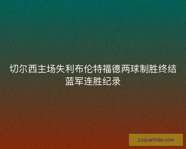 切尔西主场失利布伦特福德两球制胜终结蓝军连胜纪录