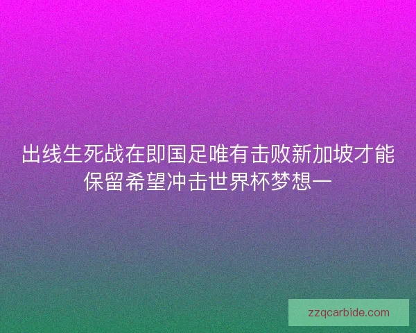 出线生死战在即国足唯有击败新加坡才能保留希望冲击世界杯梦想一