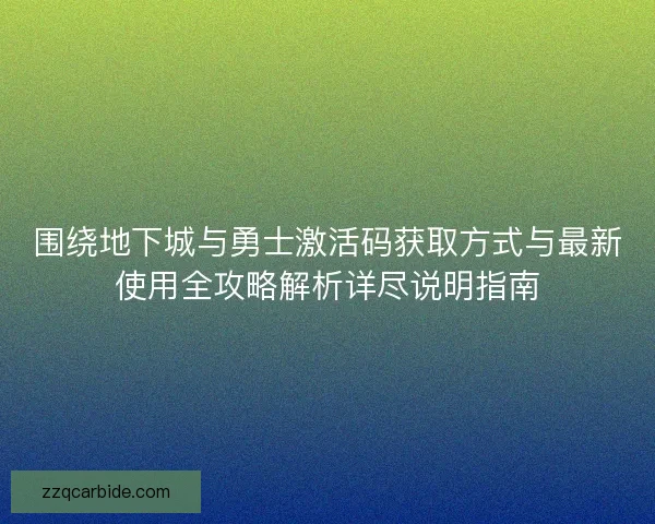 围绕地下城与勇士激活码获取方式与最新使用全攻略解析详尽说明指南