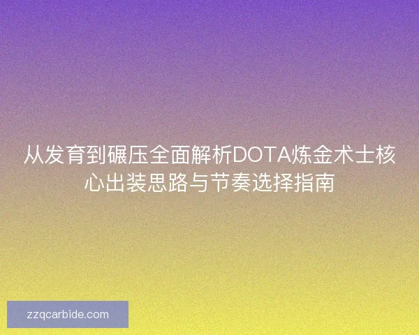 从发育到碾压全面解析DOTA炼金术士核心出装思路与节奏选择指南